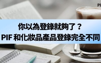 你以為登錄就夠了？PIF 和化妝品產品登錄完全不同！