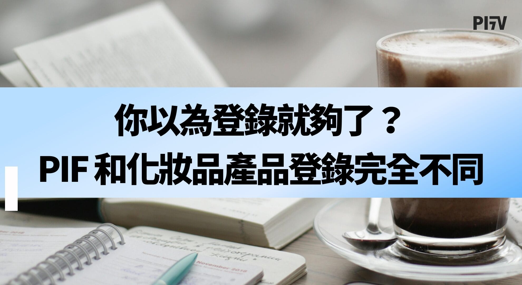 你以為登錄就夠了？PIF 和化妝品產品登錄完全不同！