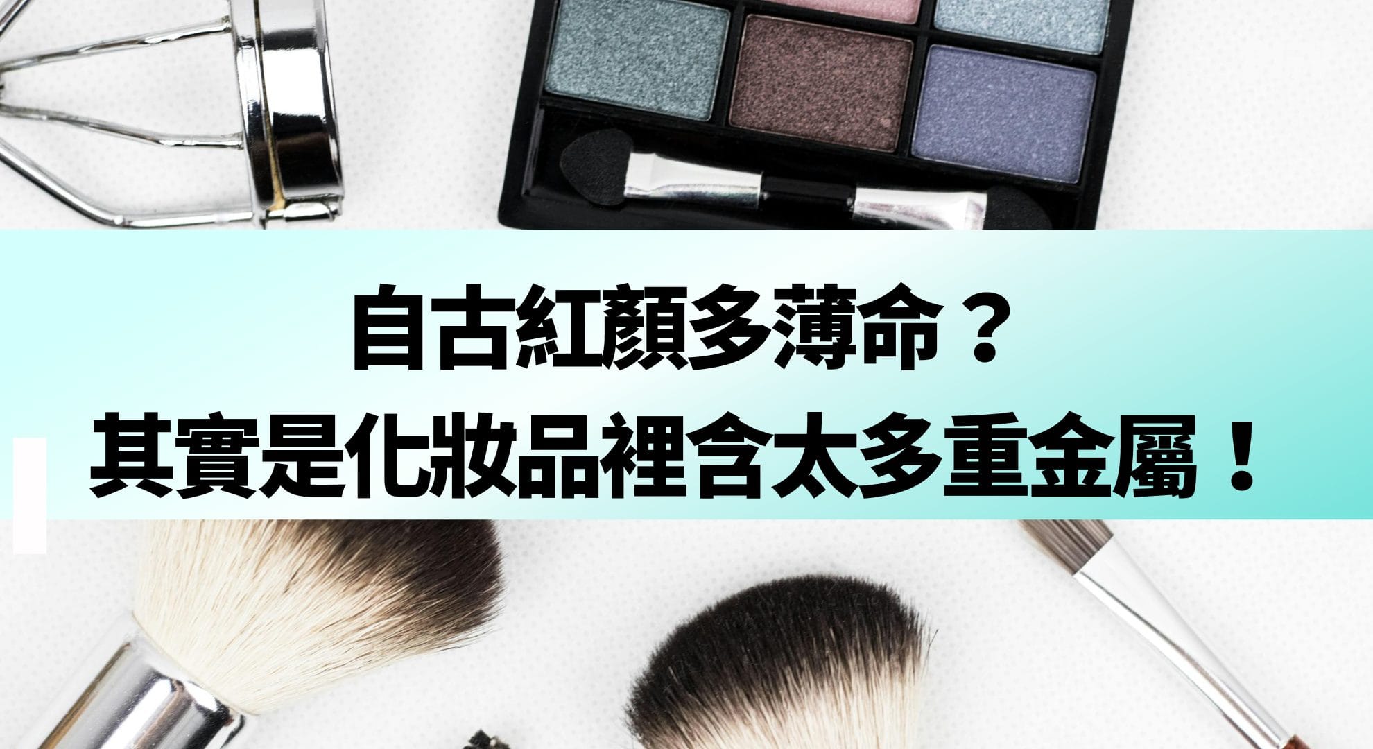 自古紅顏多薄命？其實是化妝品裡含太多重金屬！